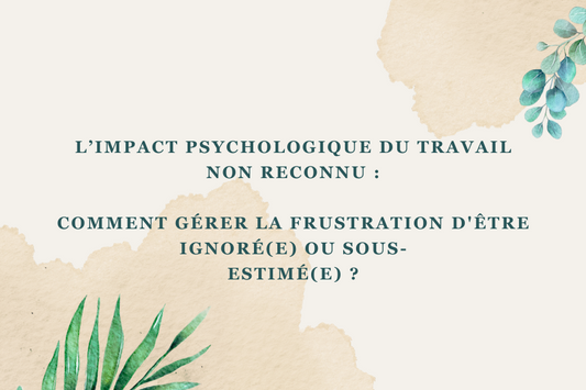 L’impact psychologique du travail non reconnu :  Comment gérer la frustration d'être ignoré(e) ou sous- estimé(e) ?