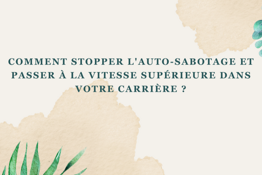 Comment stopper l'auto-sabotage et passer à la vitesse supérieure dans votre carrière ?